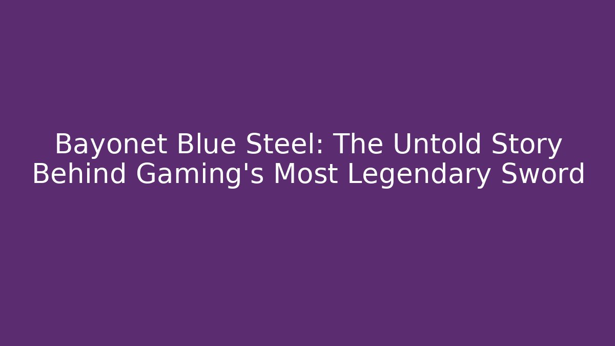 Bayonet Blue Steel: The Untold Story Behind Gaming's Most Legendary Sword