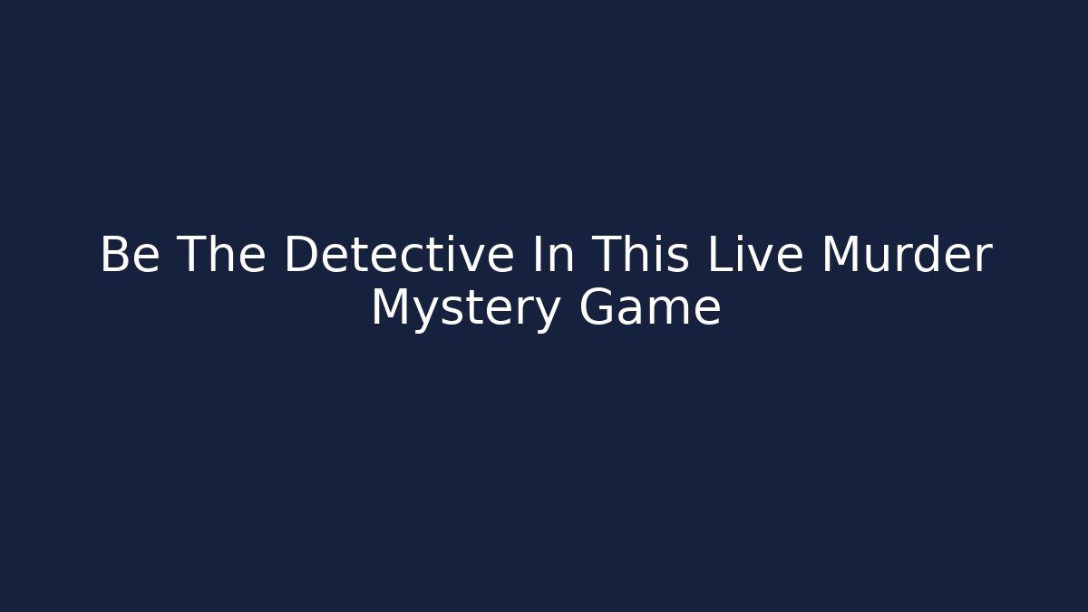 Be The Detective In This Live Murder Mystery Game