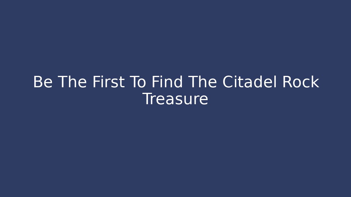 Be The First To Find The Citadel Rock Treasure