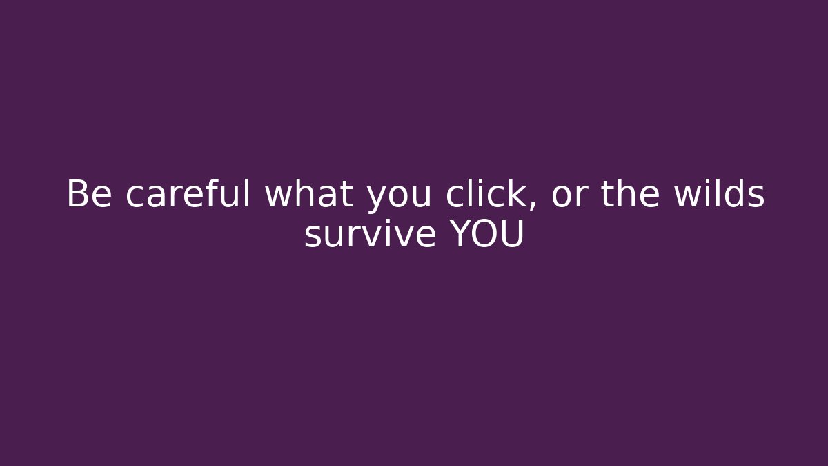 Be careful what you click, or the wilds survive YOU