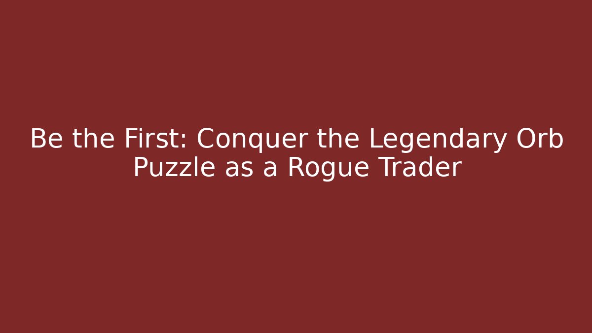 Be the First: Conquer the Legendary Orb Puzzle as a Rogue Trader - The Family Holidays