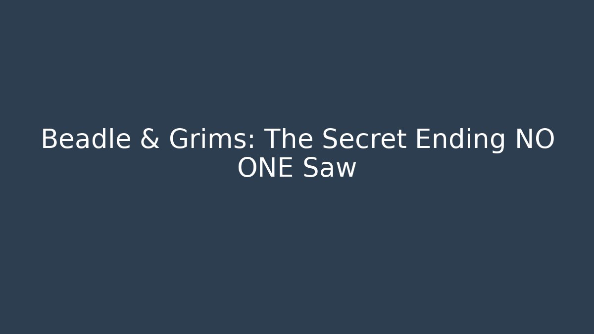 Beadle & Grims: The Secret Ending NO ONE Saw