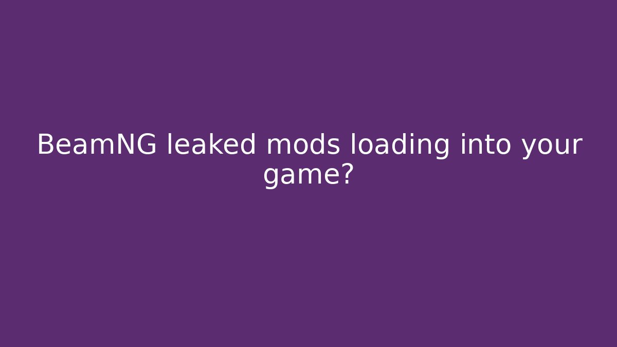 BeamNG leaked mods loading into your game?