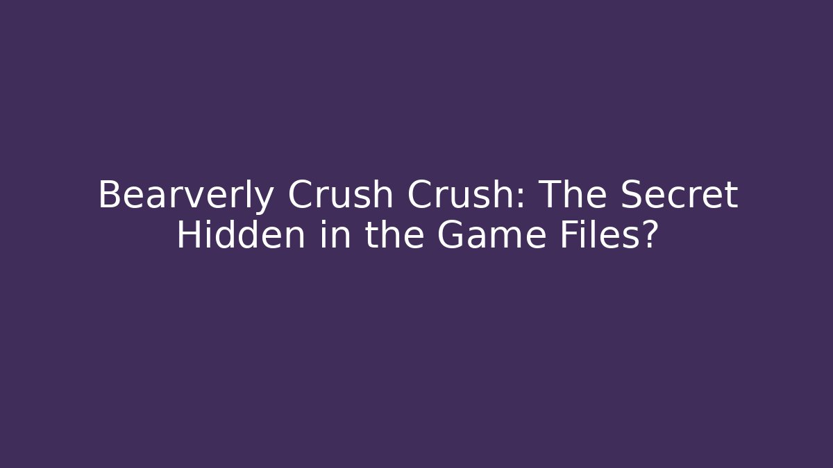 Bearverly Crush Crush: The Secret Hidden in the Game Files?