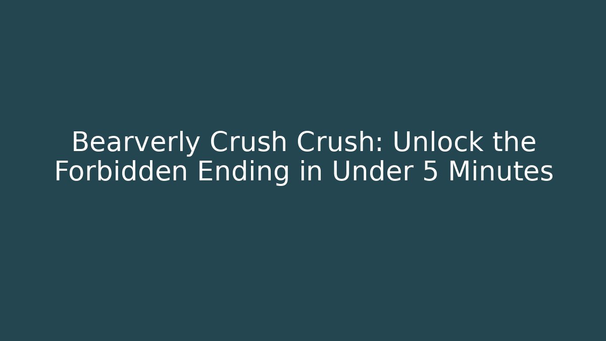 Bearverly Crush Crush: Unlock the Forbidden Ending in Under 5 Minutes