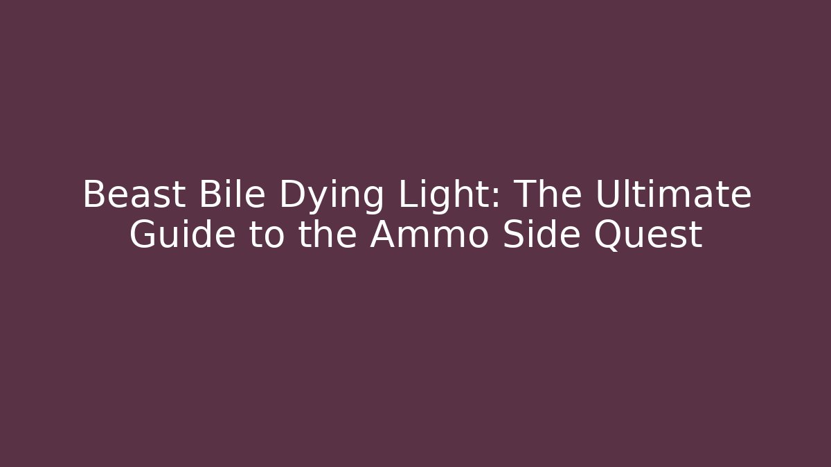Beast Bile Dying Light: The Ultimate Guide to the Ammo Side Quest