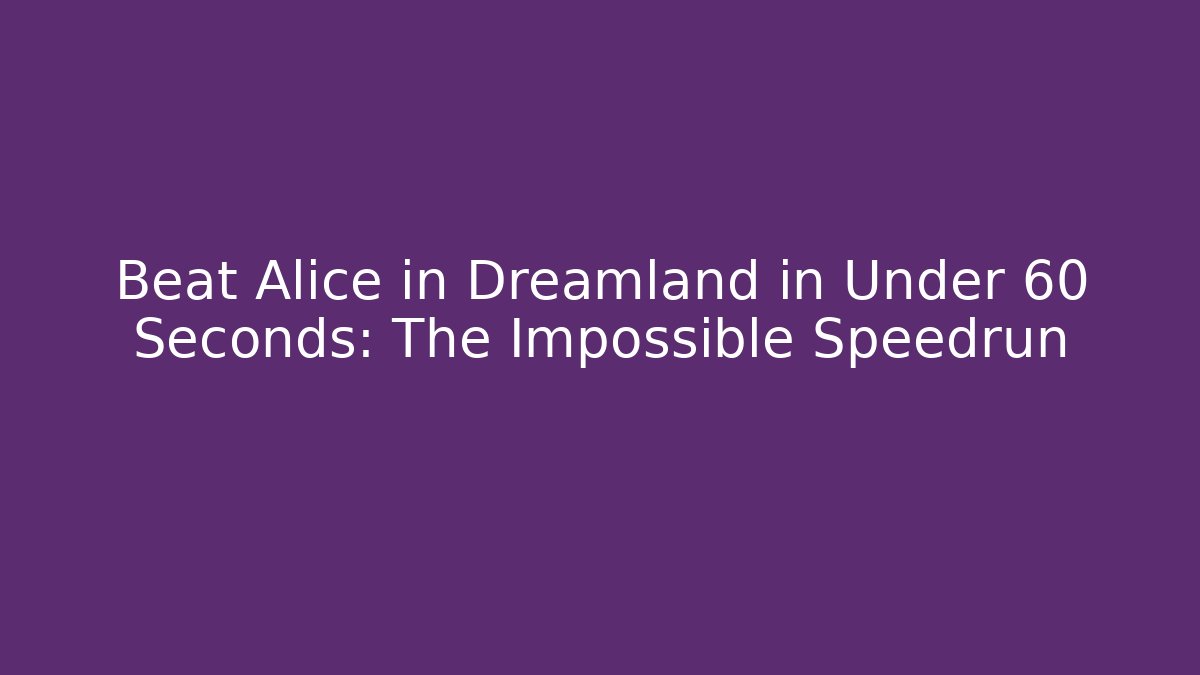 Beat Alice in Dreamland in Under 60 Seconds: The Impossible Speedrun