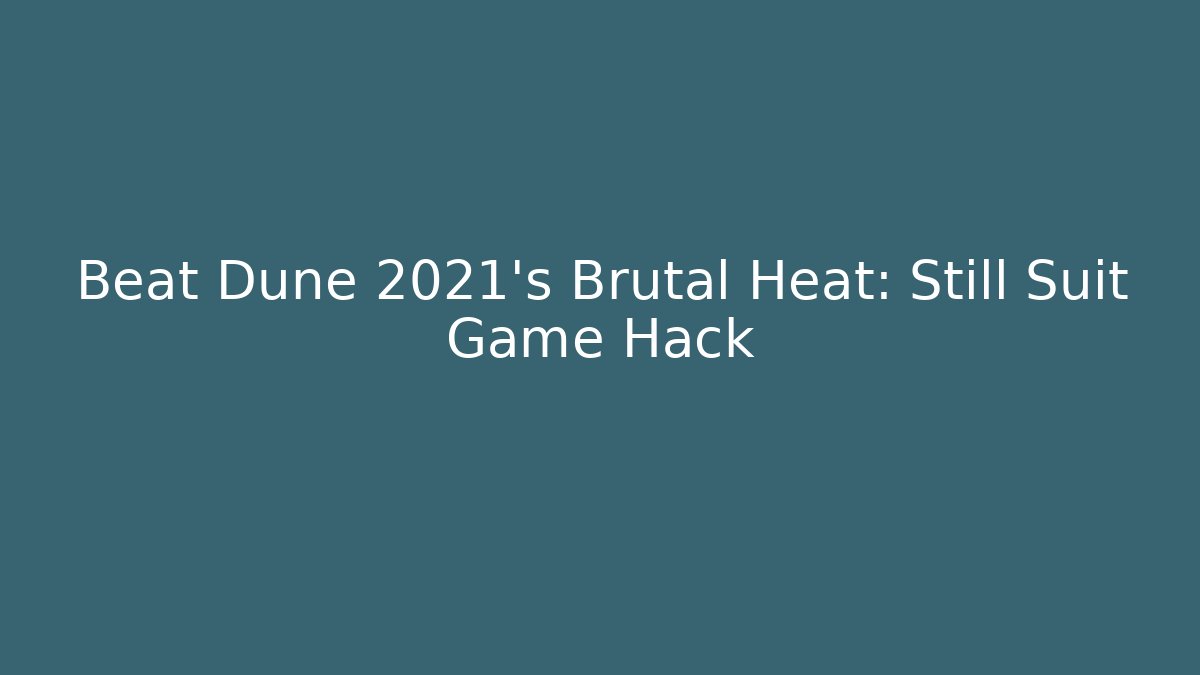 Beat Dune 2021's Brutal Heat: Still Suit Game Hack