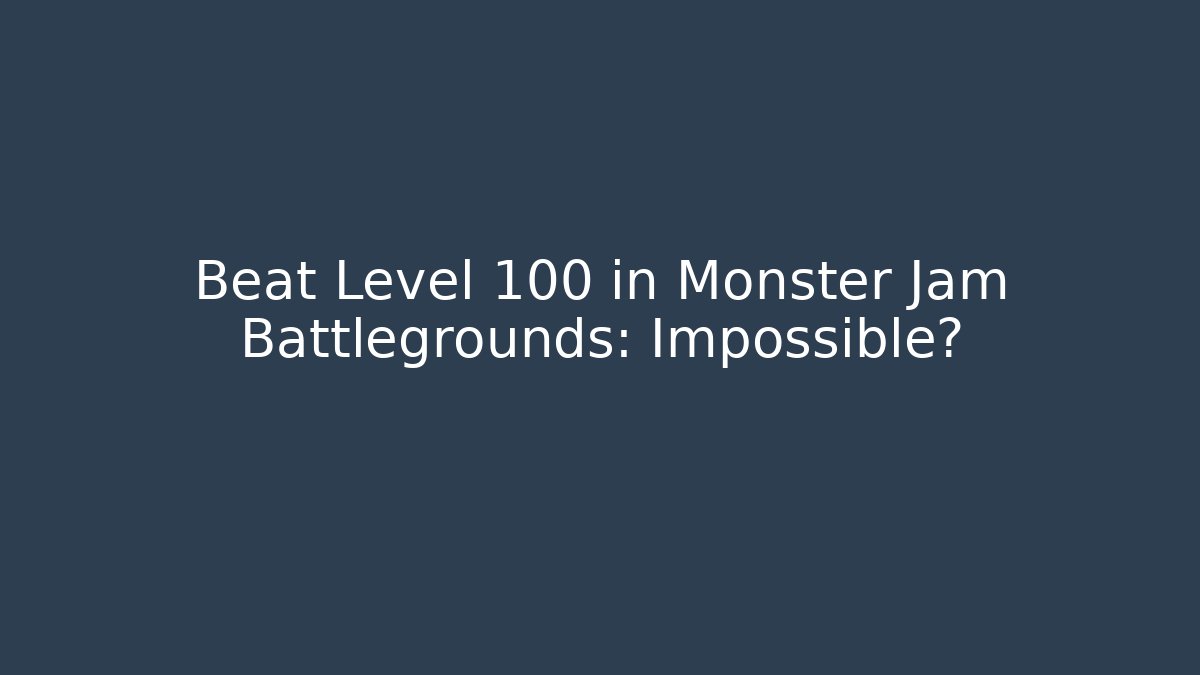 Beat Level 100 in Monster Jam Battlegrounds: Impossible?