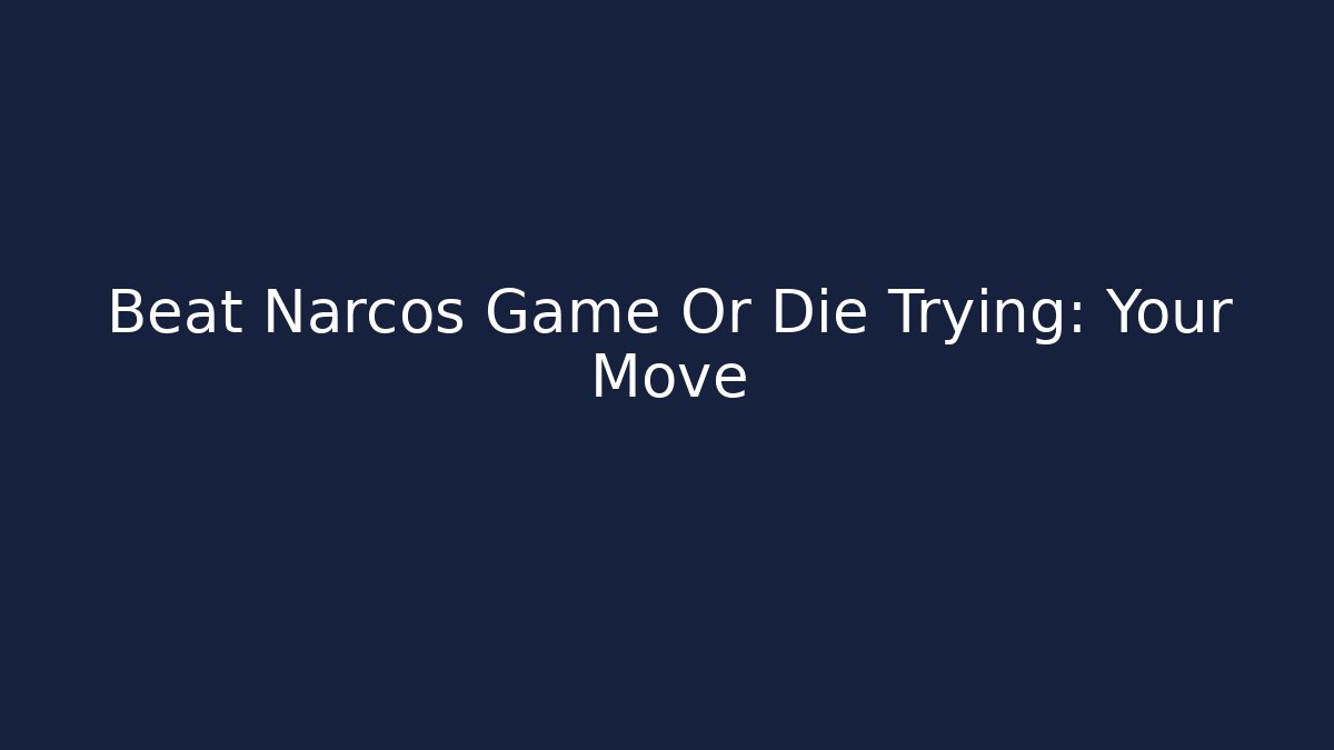 Beat Narcos Game Or Die Trying: Your Move