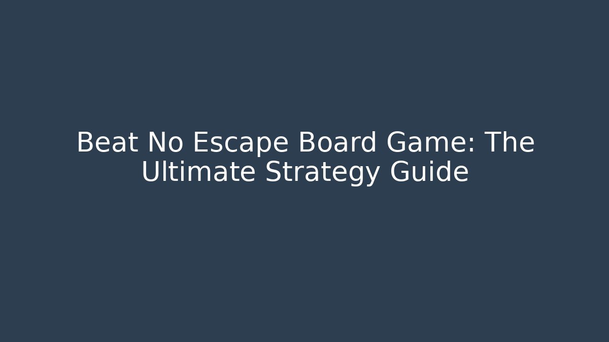 Beat No Escape Board Game: The Ultimate Strategy Guide