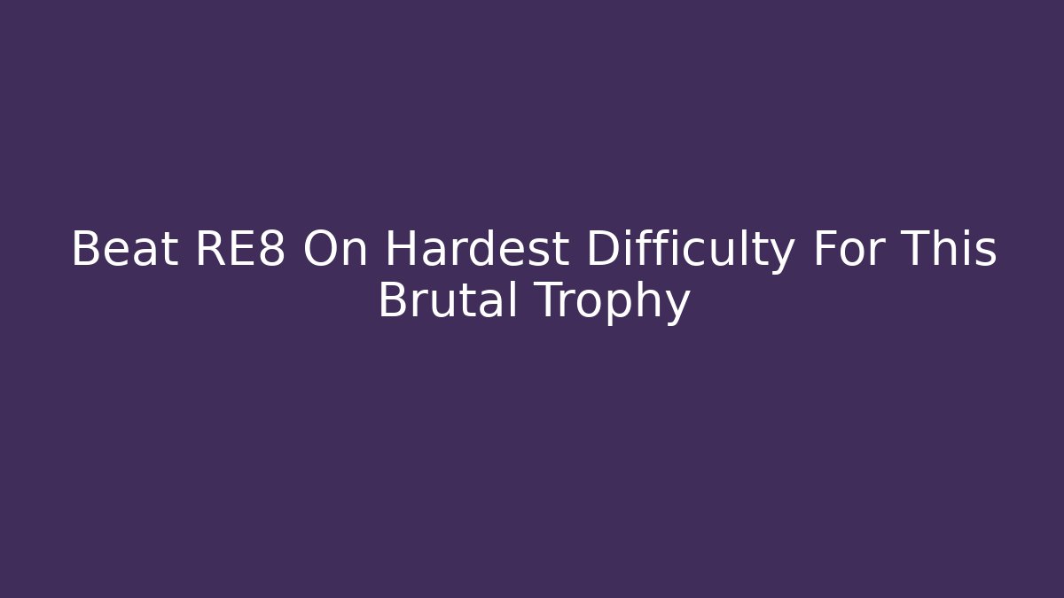 Beat RE8 On Hardest Difficulty For This Brutal Trophy