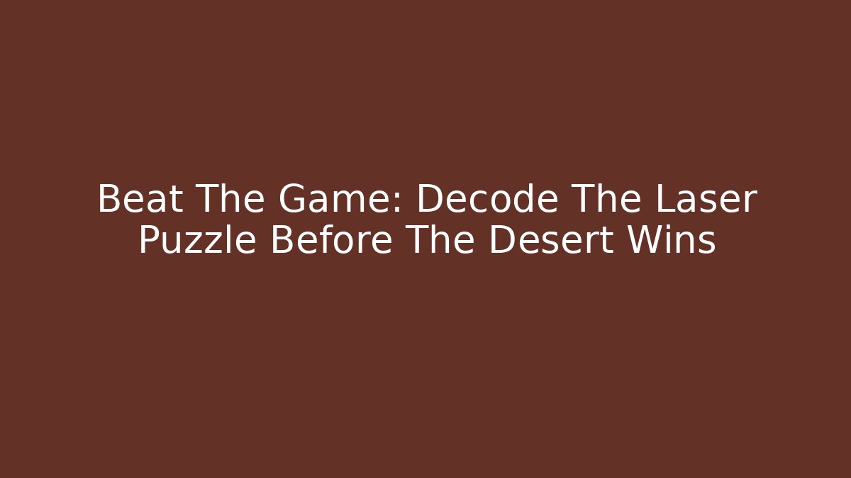 Beat The Game: Decode The Laser Puzzle Before The Desert Wins - The Family Holidays