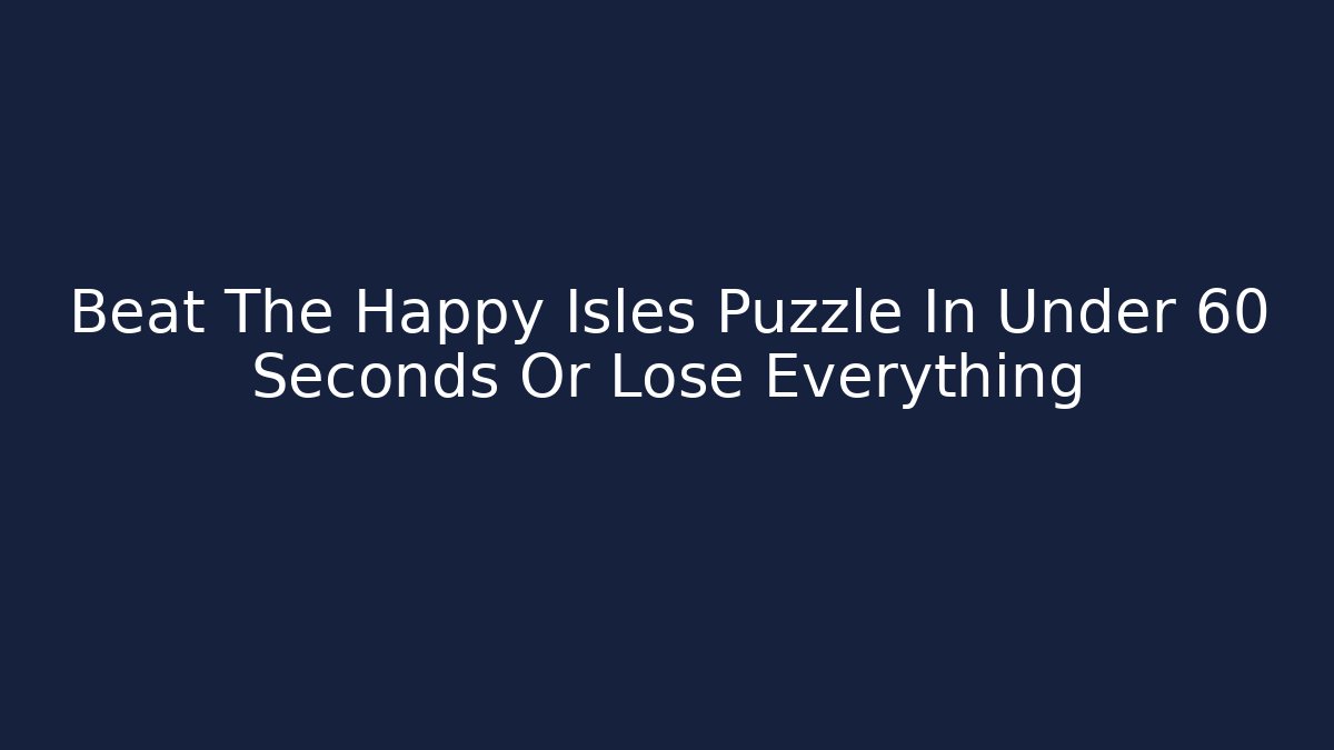 Beat The Happy Isles Puzzle In Under 60 Seconds Or Lose Everything