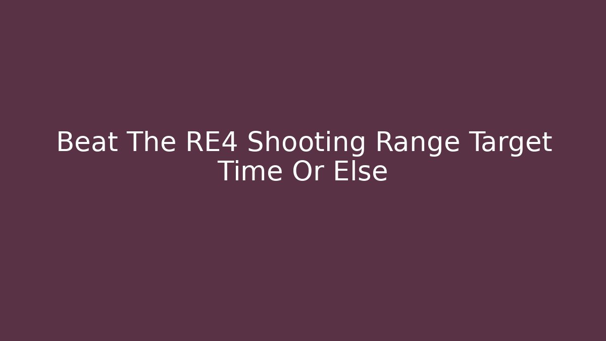 Beat The RE4 Shooting Range Target Time Or Else