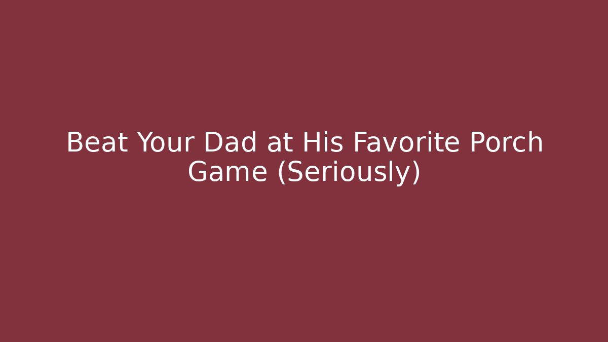Beat Your Dad at His Favorite Porch Game (Seriously)