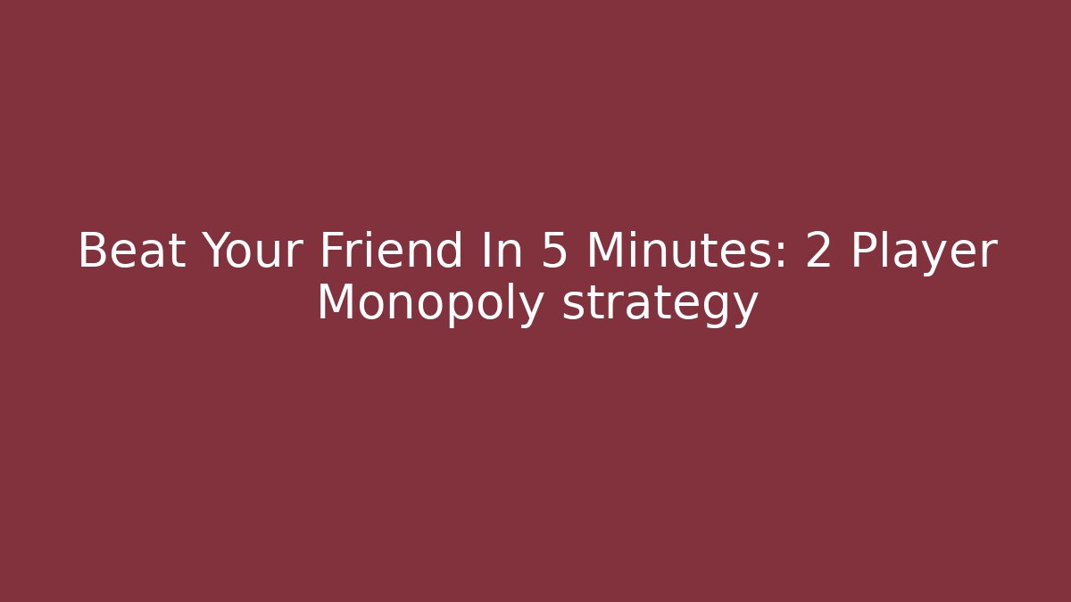 Beat Your Friend In 5 Minutes: 2 Player Monopoly strategy