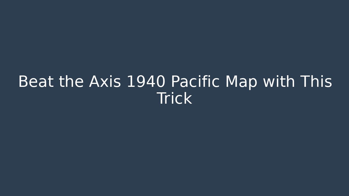 Beat the Axis 1940 Pacific Map with This Trick