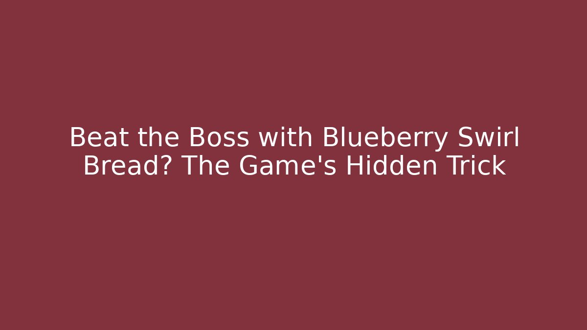 Beat the Boss with Blueberry Swirl Bread? The Game's Hidden Trick