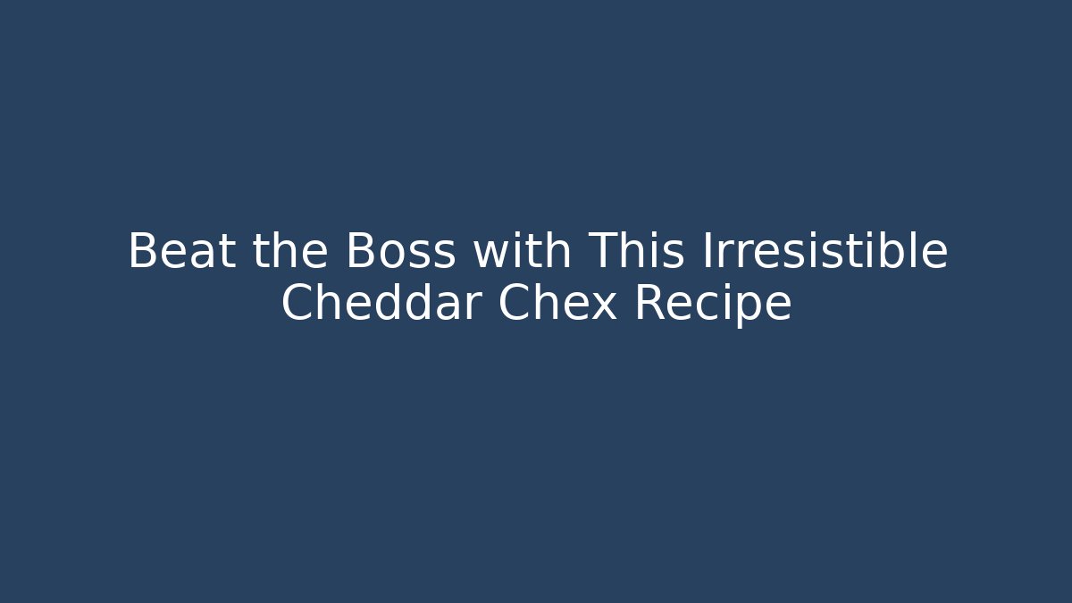Beat the Boss with This Irresistible Cheddar Chex Recipe