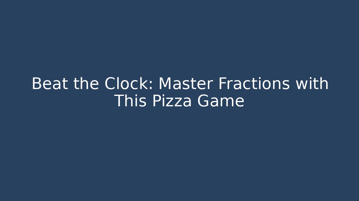 Beat the Clock: Master Fractions with This Pizza Game - The Family Holidays