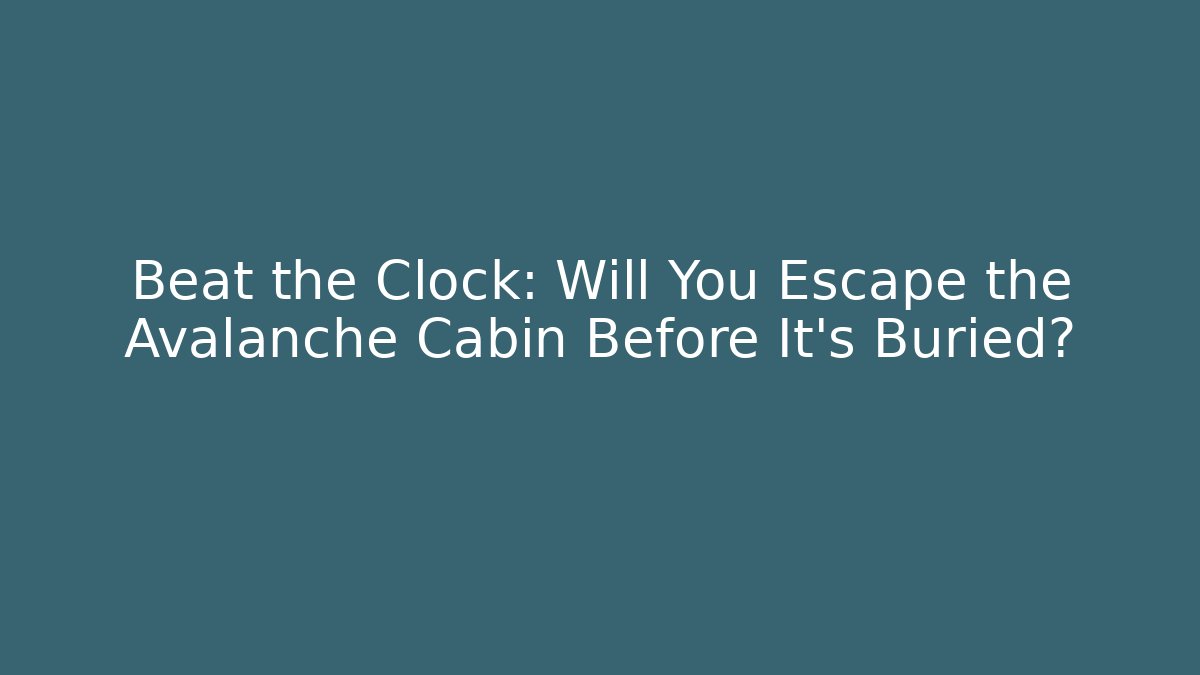 Beat the Clock: Will You Escape the Avalanche Cabin Before It’s Buried?