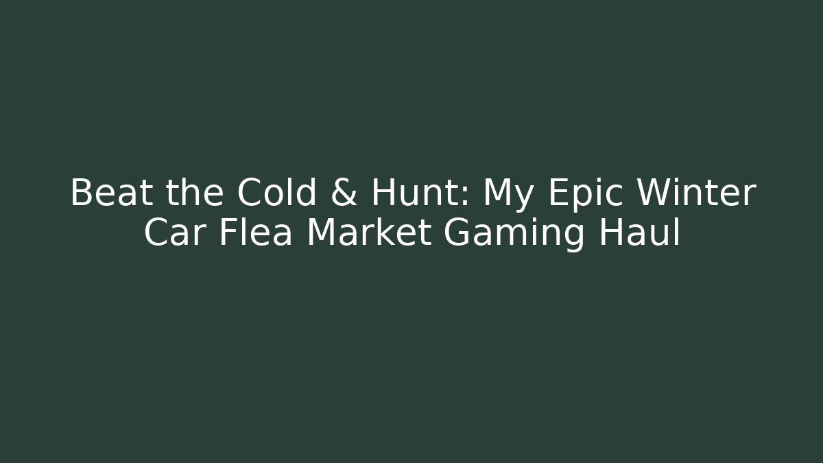 Beat the Cold & Hunt: My Epic Winter Car Flea Market Gaming Haul