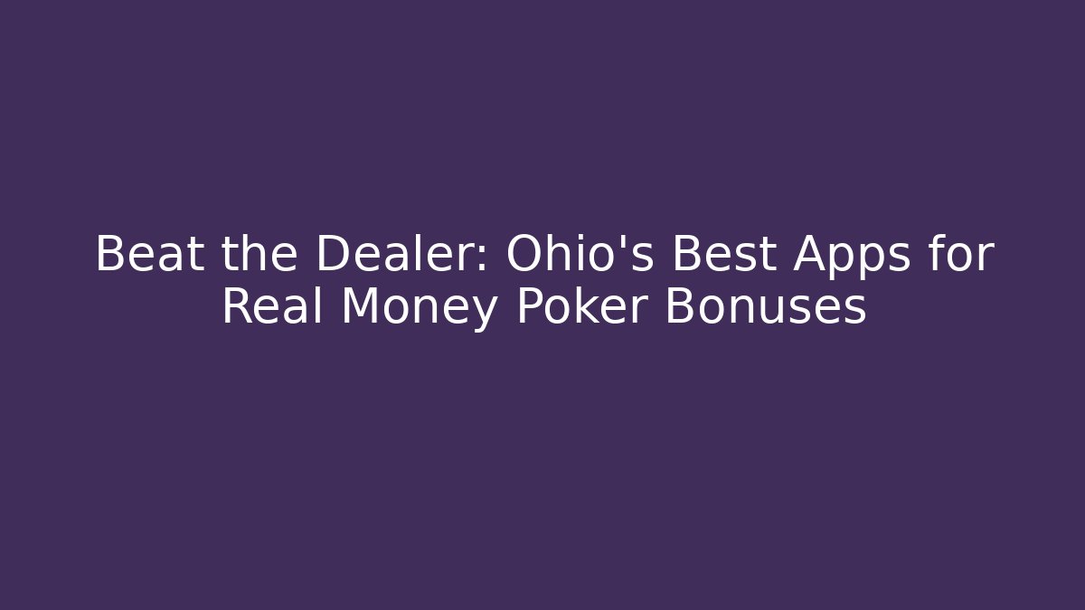 Beat the Dealer: Ohio's Best Apps for Real Money Poker Bonuses