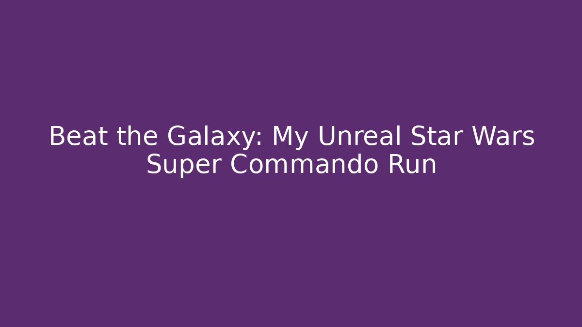 Beat the Galaxy: My Unreal Star Wars Super Commando Run