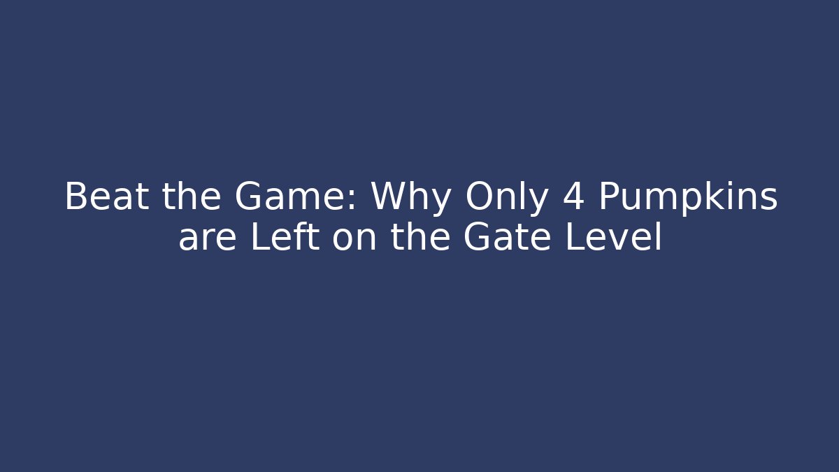 Beat the Game: Why Only 4 Pumpkins are Left on the Gate Level