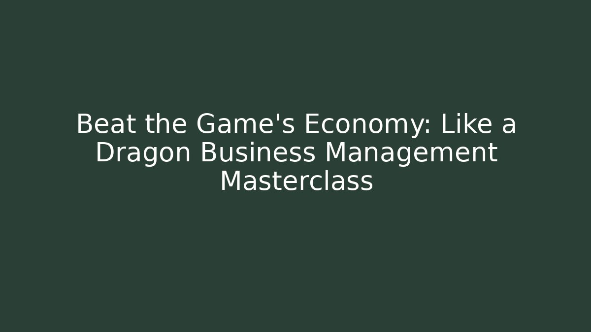 Beat the Game’s Economy: Like a Dragon Business Management Masterclass - The Family Holidays