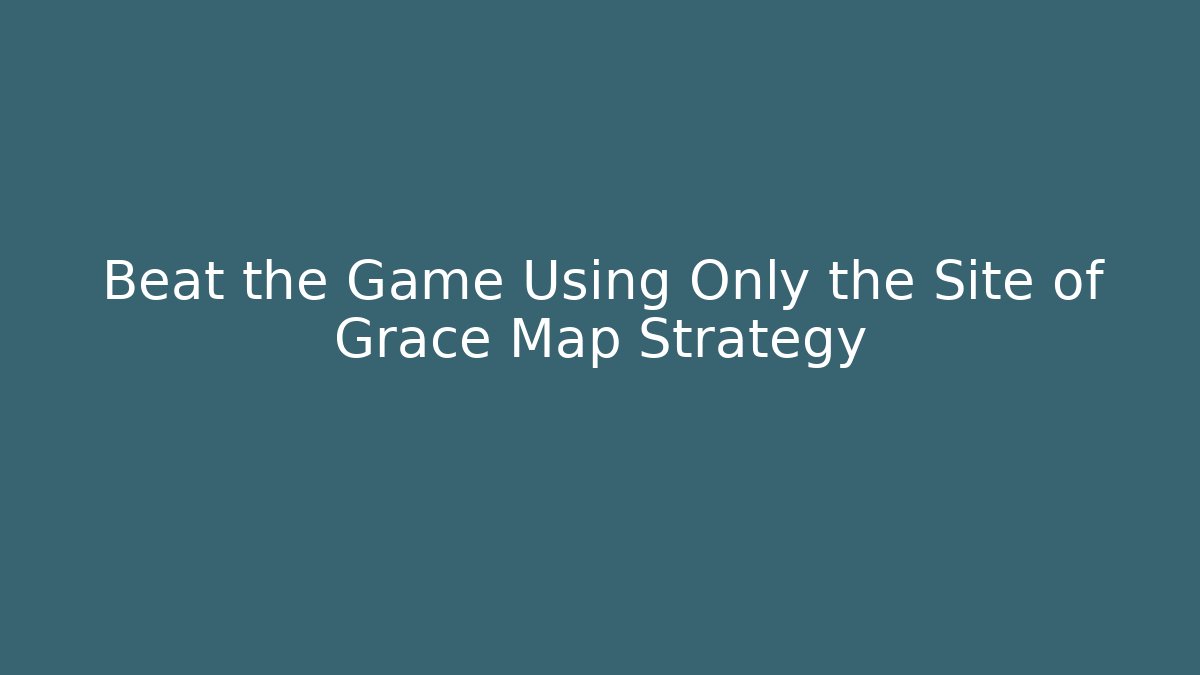 Beat the Game Using Only the Site of Grace Map Strategy