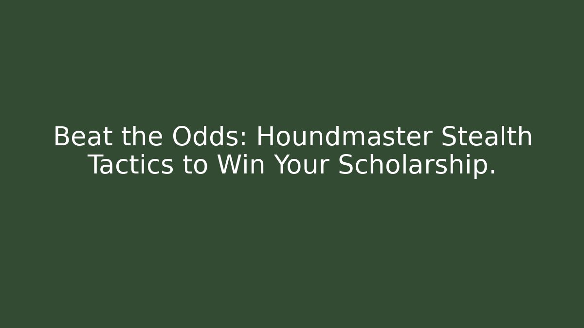 Beat the Odds: Houndmaster Stealth Tactics to Win Your Scholarship.