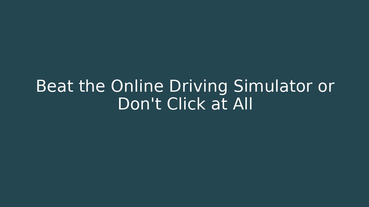 Beat the Online Driving Simulator or Don't Click at All