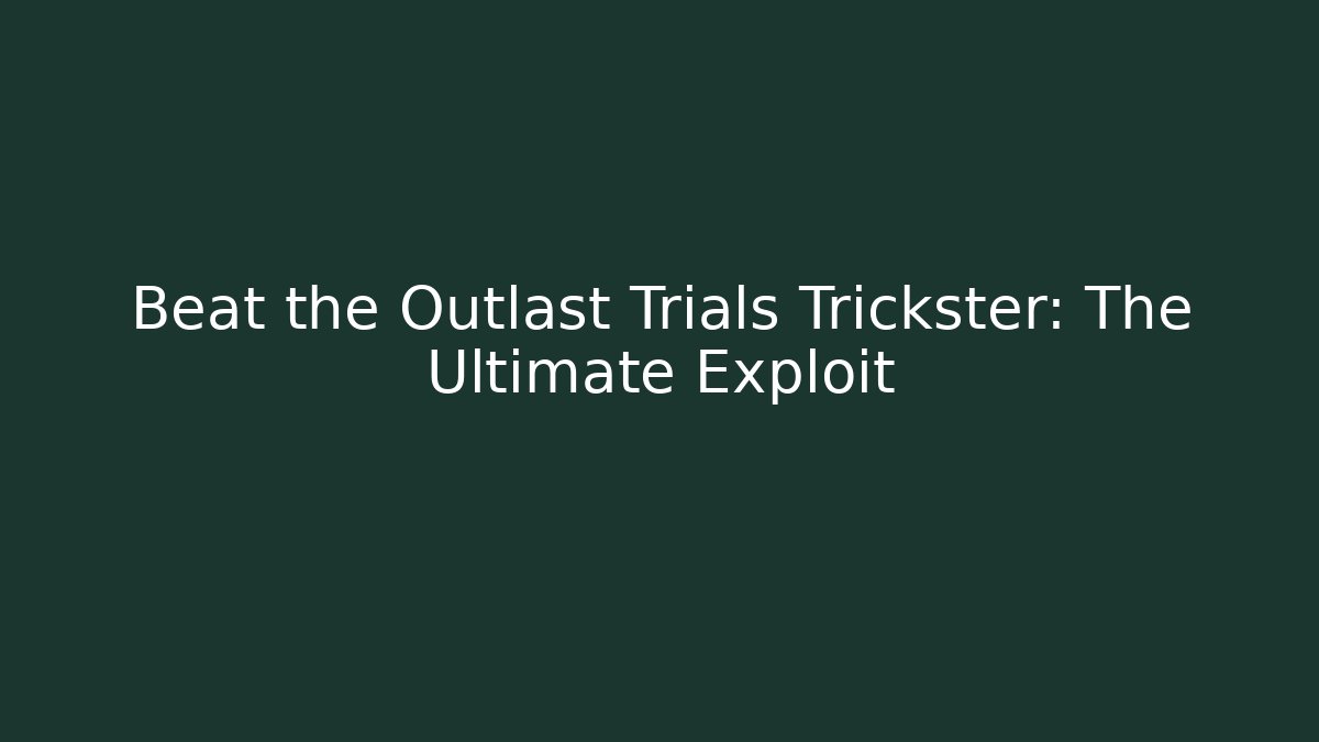 Beat the Outlast Trials Trickster: The Ultimate Exploit