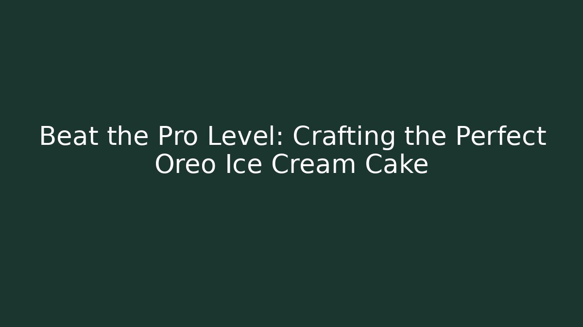Beat the Pro Level: Crafting the Perfect Oreo Ice Cream Cake