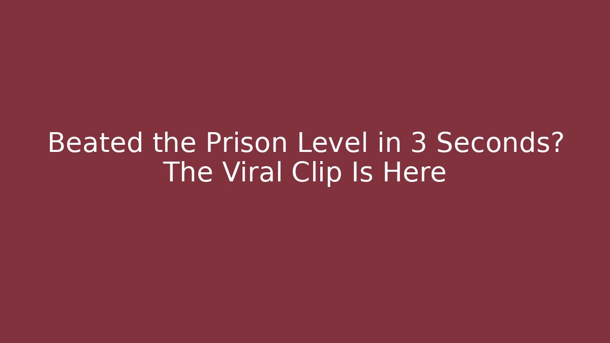Beated the Prison Level in 3 Seconds? The Viral Clip Is Here - The Family Holidays