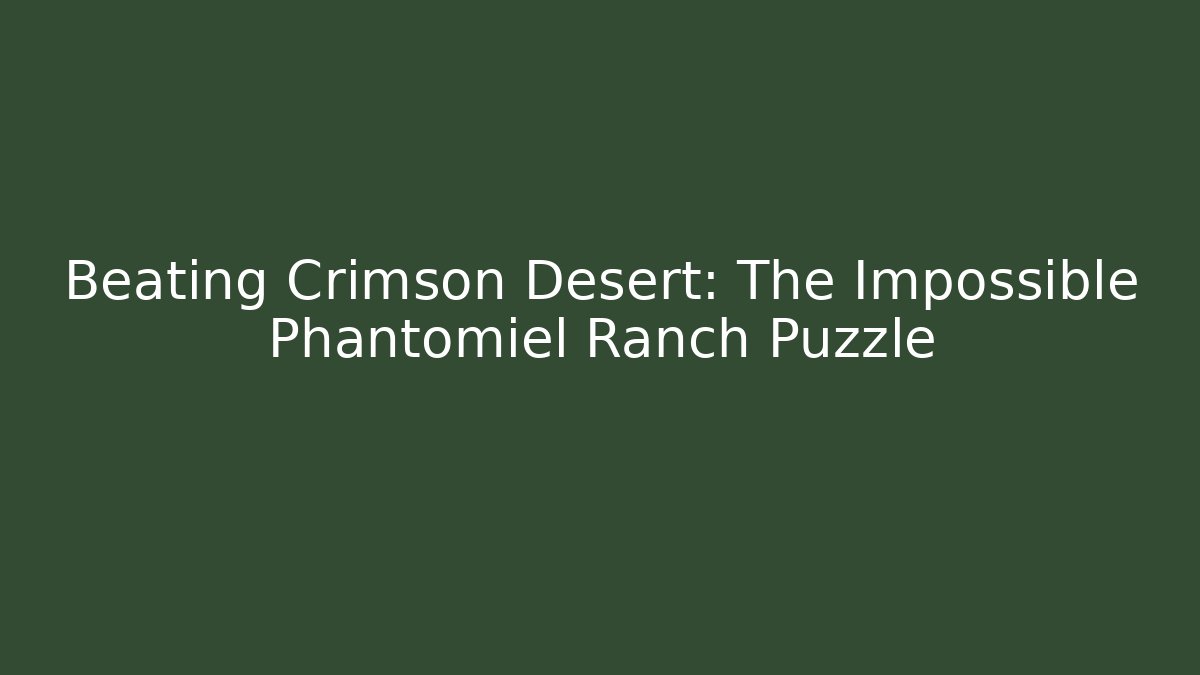 Beating Crimson Desert: The Impossible Phantomiel Ranch Puzzle - The Family Holidays