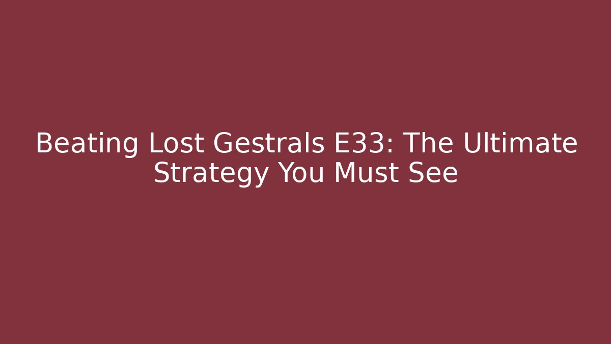 Beating Lost Gestrals E33: The Ultimate Strategy You Must See