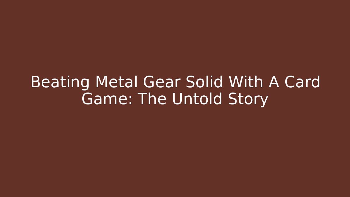 Beating Metal Gear Solid With A Card Game: The Untold Story