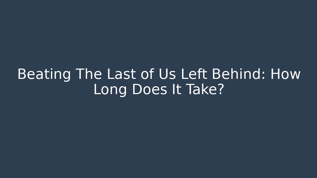 Beating The Last of Us Left Behind: How Long Does It Take?