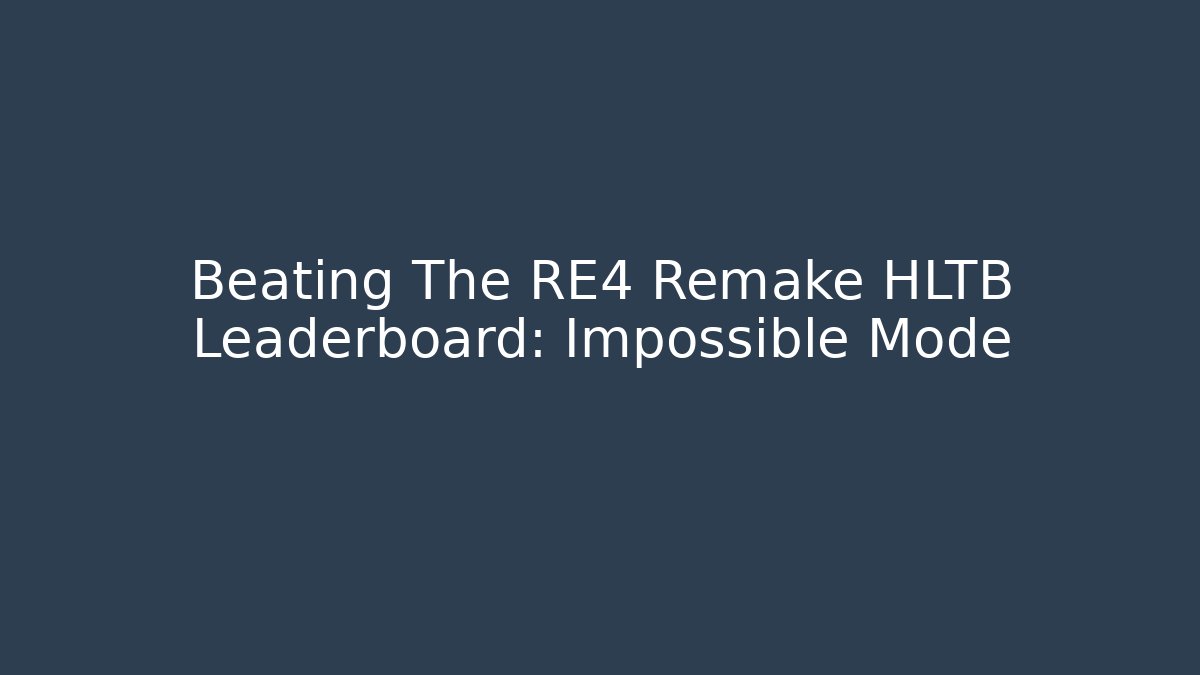 Beating The RE4 Remake HLTB Leaderboard: Impossible Mode