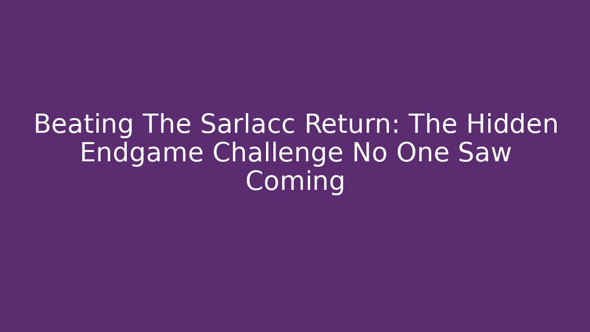 Beating The Sarlacc Return: The Hidden Endgame Challenge No One Saw Coming