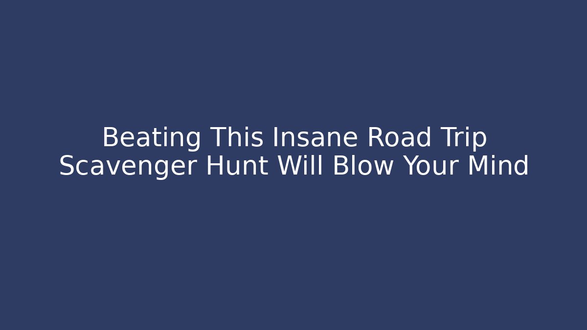 Beating This Insane Road Trip Scavenger Hunt Will Blow Your Mind