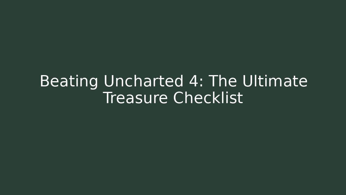 Beating Uncharted 4: The Ultimate Treasure Checklist - The Family Holidays