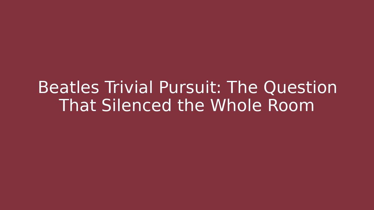 Beatles Trivial Pursuit: The Question That Silenced the Whole Room