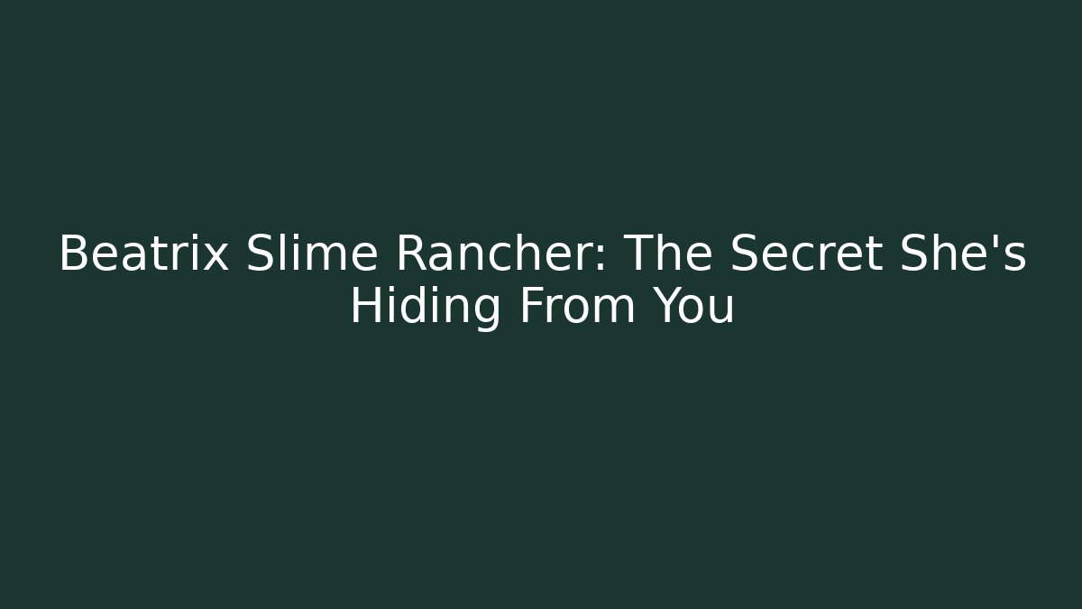 Beatrix Slime Rancher: The Secret She’s Hiding From You