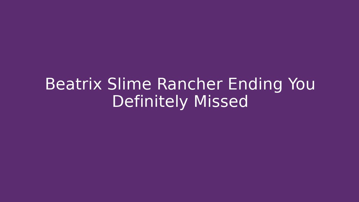 Beatrix Slime Rancher Ending You Definitely Missed - The Family Holidays