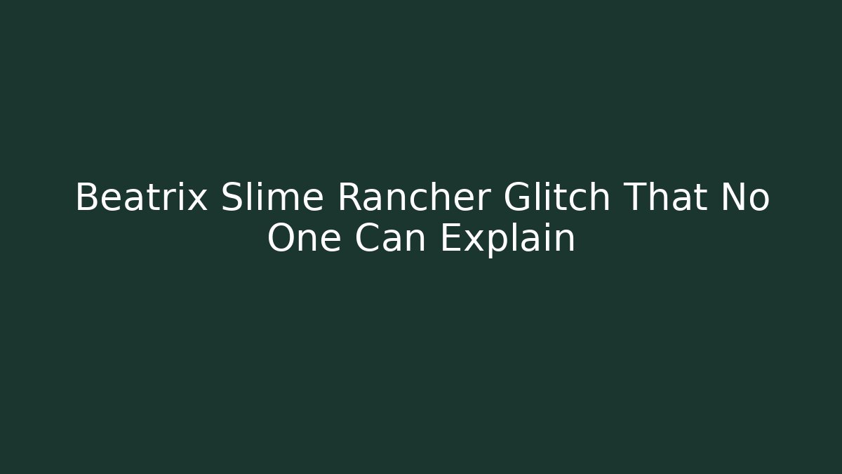 Beatrix Slime Rancher Glitch That No One Can Explain
