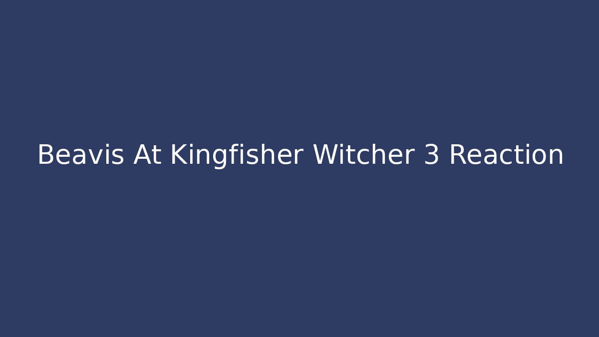 Beavis At Kingfisher Witcher 3 Reaction